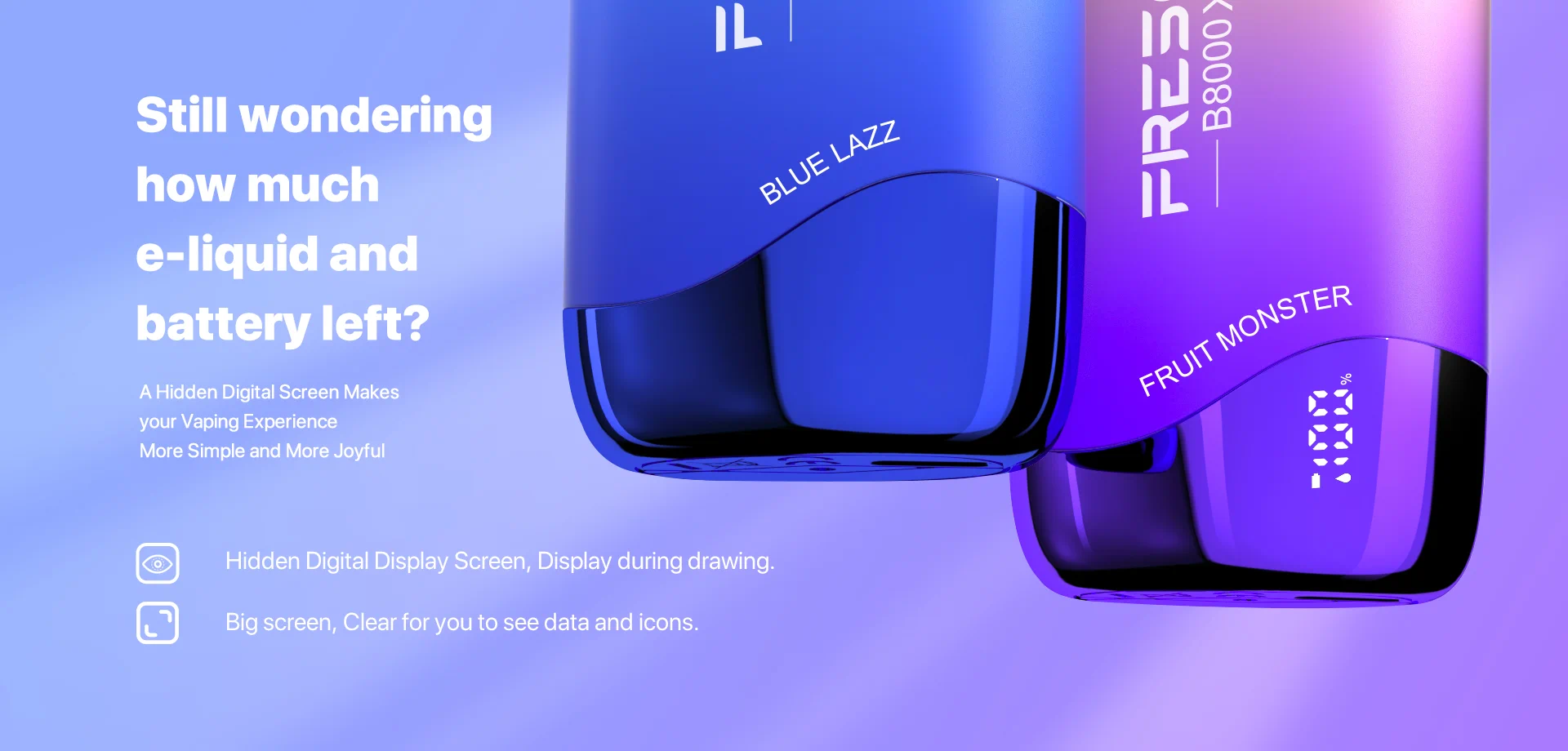 Still wondering how much e-liquid and battery left? A Hidden Digital Screen Makesyour Vaping Experience More Simple and More Joyful Hidden Digital Screen, display during drawing Big screen, clear to see data and icons